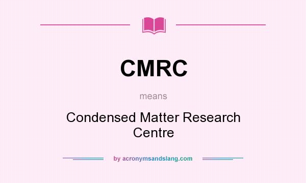 What does CMRC mean? It stands for Condensed Matter Research Centre