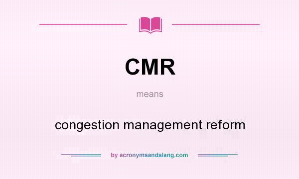 What does CMR mean? It stands for congestion management reform