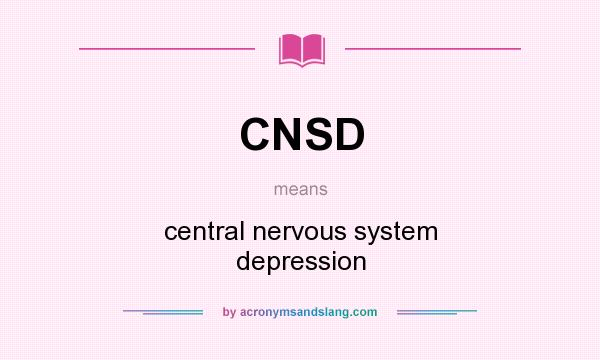 What does CNSD mean? It stands for central nervous system depression