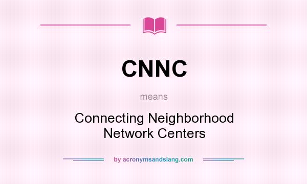 What does CNNC mean? It stands for Connecting Neighborhood Network Centers