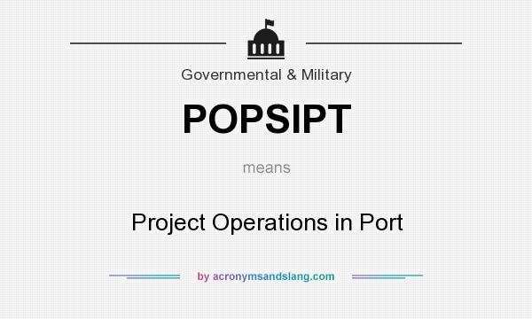 What does POPSIPT mean? It stands for Project Operations in Port