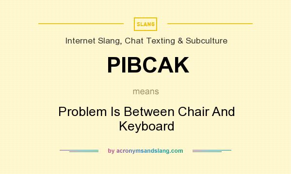 What does PIBCAK mean? It stands for Problem Is Between Chair And Keyboard