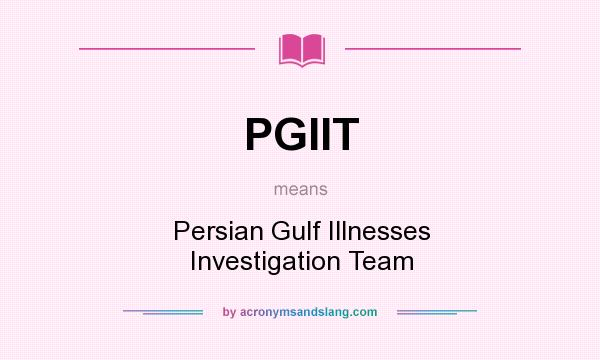 What does PGIIT mean? It stands for Persian Gulf Illnesses Investigation Team