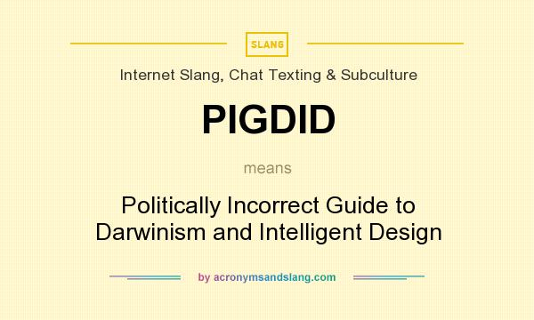 What does PIGDID mean? It stands for Politically Incorrect Guide to Darwinism and Intelligent Design