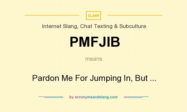 What does PMFJIB mean? It stands for Pardon Me For Jumping In, But ...