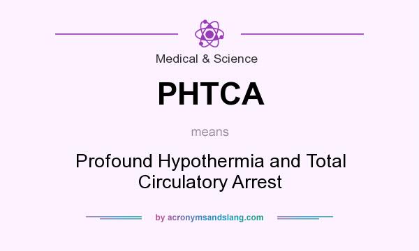 What does PHTCA mean? It stands for Profound Hypothermia and Total Circulatory Arrest