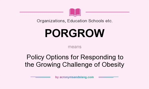 What does PORGROW mean? It stands for Policy Options for Responding to the Growing Challenge of Obesity