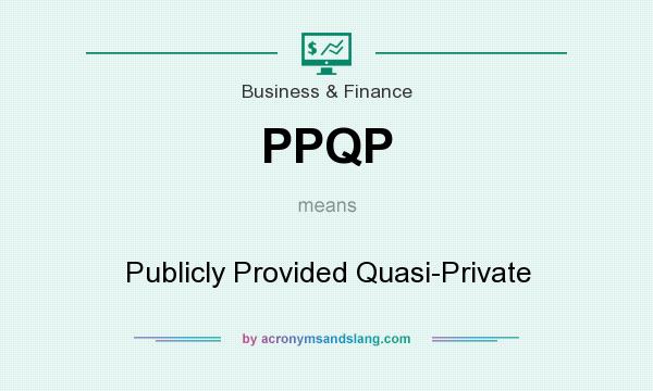 What does PPQP mean? It stands for Publicly Provided Quasi-Private