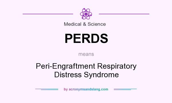 What does PERDS mean? It stands for Peri-Engraftment Respiratory Distress Syndrome