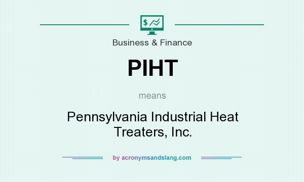 What does PIHT mean? It stands for Pennsylvania Industrial Heat Treaters, Inc.