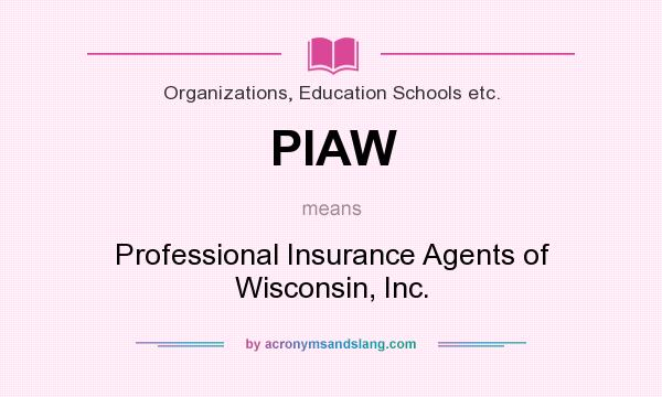 What does PIAW mean? It stands for Professional Insurance Agents of Wisconsin, Inc.