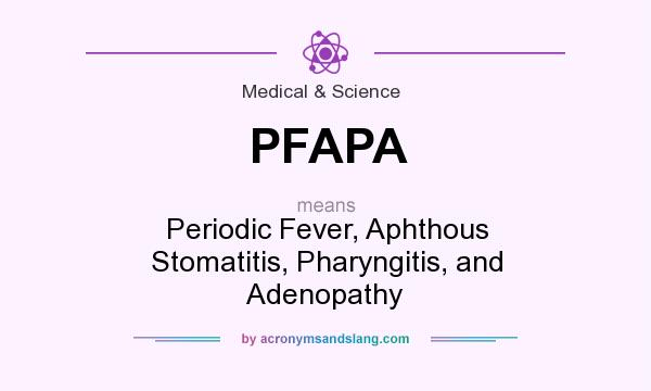 What does PFAPA mean? It stands for Periodic Fever, Aphthous Stomatitis, Pharyngitis, and Adenopathy