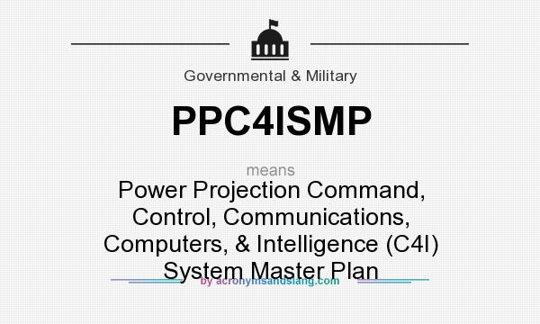 What does PPC4ISMP mean? It stands for Power Projection Command, Control, Communications, Computers, & Intelligence (C4I) System Master Plan