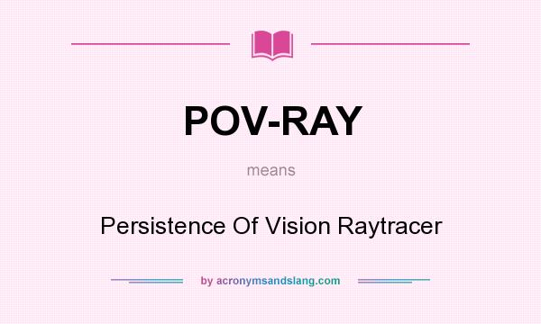 What does POV-RAY mean? It stands for Persistence Of Vision Raytracer