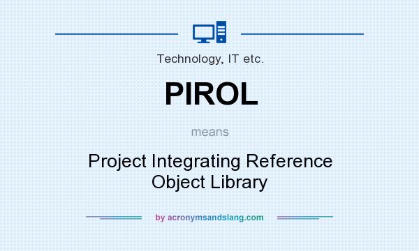 What does PIROL mean? It stands for Project Integrating Reference Object Library