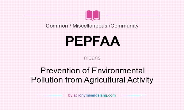 What does PEPFAA mean? It stands for Prevention of Environmental Pollution from Agricultural Activity