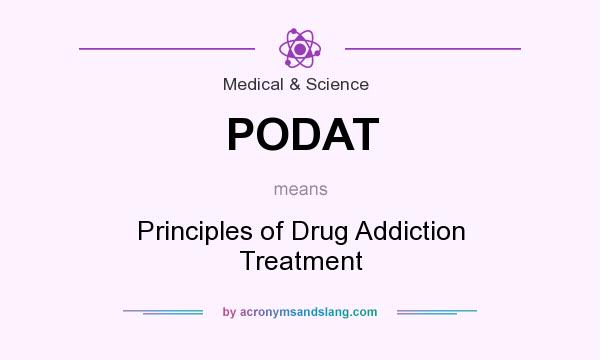 What does PODAT mean? It stands for Principles of Drug Addiction Treatment