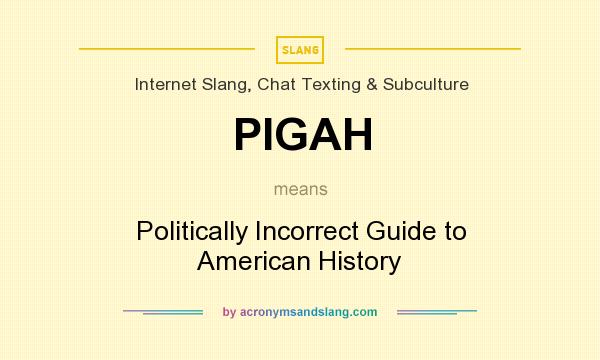 What does PIGAH mean? It stands for Politically Incorrect Guide to American History