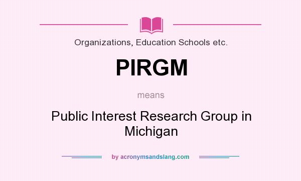 What does PIRGM mean? It stands for Public Interest Research Group in Michigan