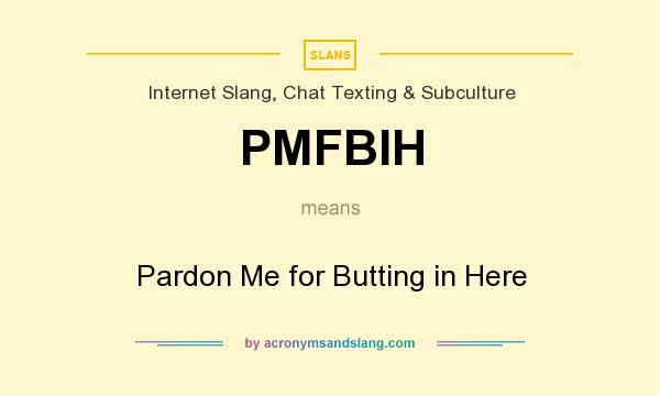 What does PMFBIH mean? It stands for Pardon Me for Butting in Here