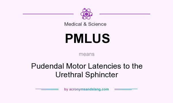 What does PMLUS mean? It stands for Pudendal Motor Latencies to the Urethral Sphincter