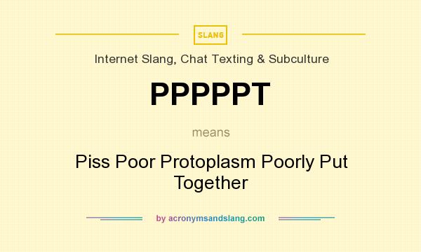 What does PPPPPT mean? It stands for Piss Poor Protoplasm Poorly Put Together