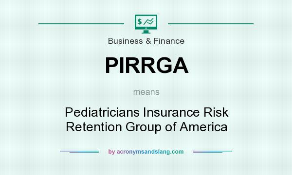 What does PIRRGA mean? It stands for Pediatricians Insurance Risk Retention Group of America