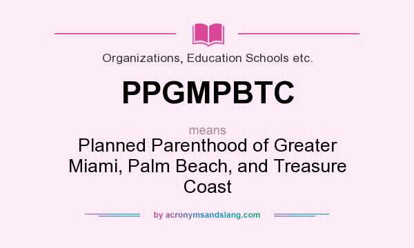 What does PPGMPBTC mean? It stands for Planned Parenthood of Greater Miami, Palm Beach, and Treasure Coast