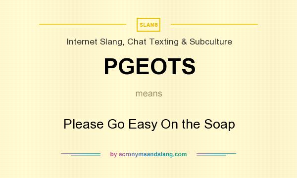 What does PGEOTS mean? It stands for Please Go Easy On the Soap