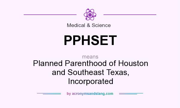 What does PPHSET mean? It stands for Planned Parenthood of Houston and Southeast Texas, Incorporated