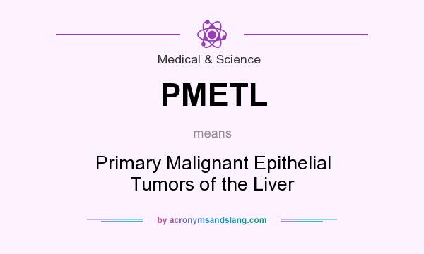 What does PMETL mean? It stands for Primary Malignant Epithelial Tumors of the Liver