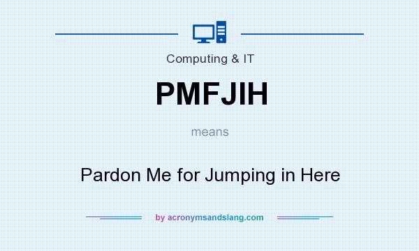What does PMFJIH mean? It stands for Pardon Me for Jumping in Here