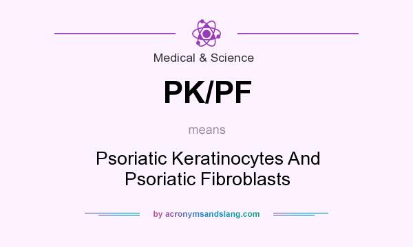 What does PK/PF mean? It stands for Psoriatic Keratinocytes And Psoriatic Fibroblasts