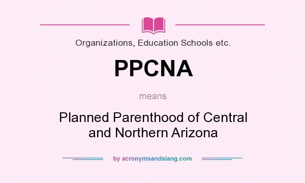 What does PPCNA mean? It stands for Planned Parenthood of Central and Northern Arizona
