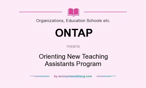 What does ONTAP mean? It stands for Orienting New Teaching Assistants Program