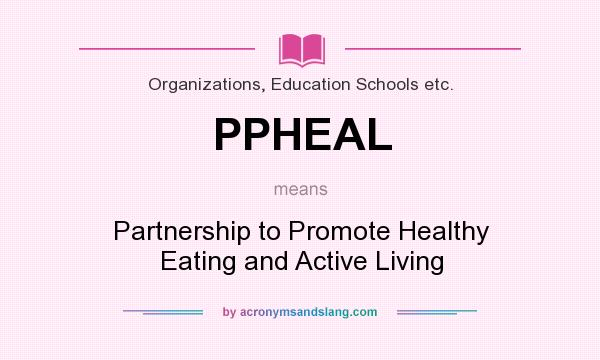 What does PPHEAL mean? It stands for Partnership to Promote Healthy Eating and Active Living