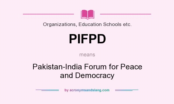 What does PIFPD mean? It stands for Pakistan-India Forum for Peace and Democracy
