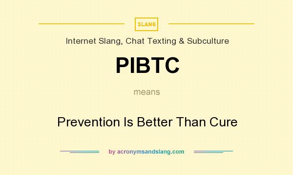 What does PIBTC mean? It stands for Prevention Is Better Than Cure