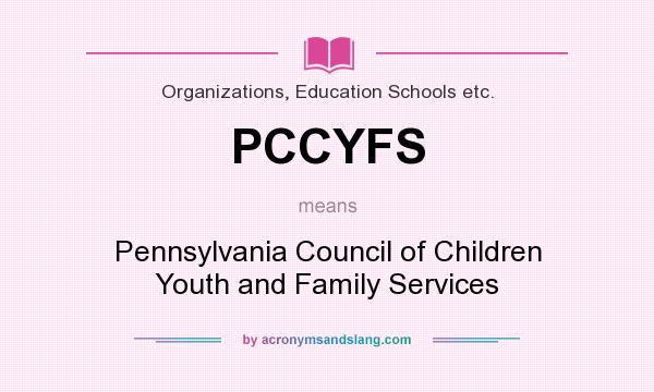 What does PCCYFS mean? It stands for Pennsylvania Council of Children Youth and Family Services