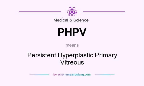 What does PHPV mean? It stands for Persistent Hyperplastic Primary Vitreous