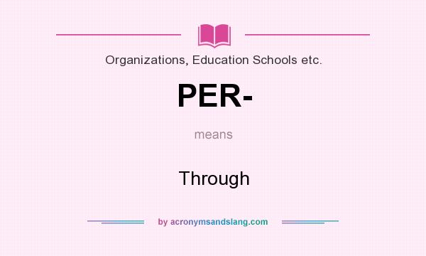 What does PER- mean? It stands for Through