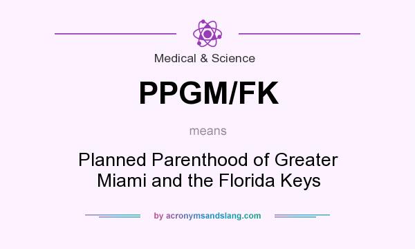 What does PPGM/FK mean? It stands for Planned Parenthood of Greater Miami and the Florida Keys