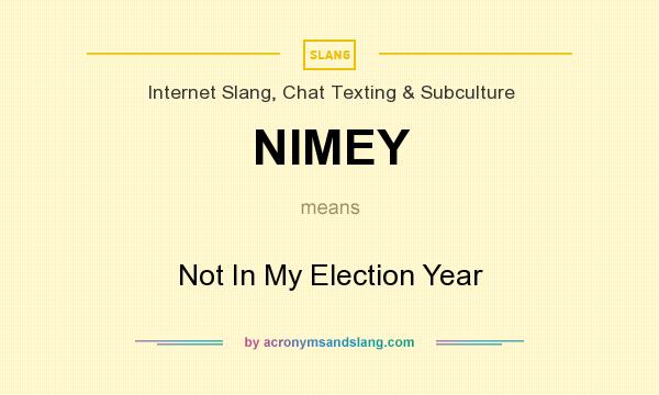 What does NIMEY mean? It stands for Not In My Election Year