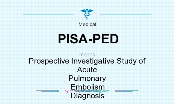 What does PISA-PED mean? It stands for Prospective Investigative Study of Acute Pulmonary Embolism Diagnosis