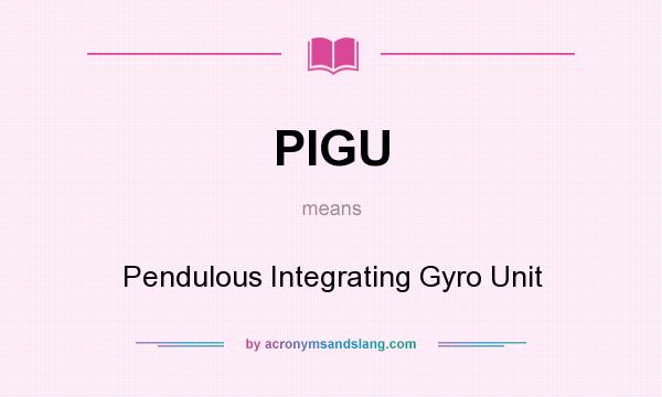 What does PIGU mean? It stands for Pendulous Integrating Gyro Unit