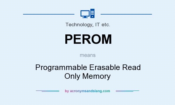 What does PEROM mean? It stands for Programmable Erasable Read Only Memory