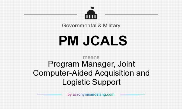 What does PM JCALS mean? It stands for Program Manager, Joint Computer-Aided Acquisition and Logistic Support