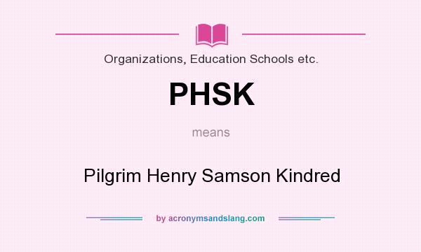 What does PHSK mean? It stands for Pilgrim Henry Samson Kindred