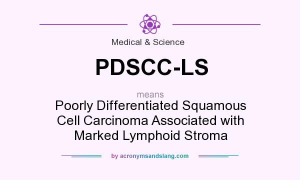 What does PDSCC-LS mean? It stands for Poorly Differentiated Squamous Cell Carcinoma Associated with Marked Lymphoid Stroma