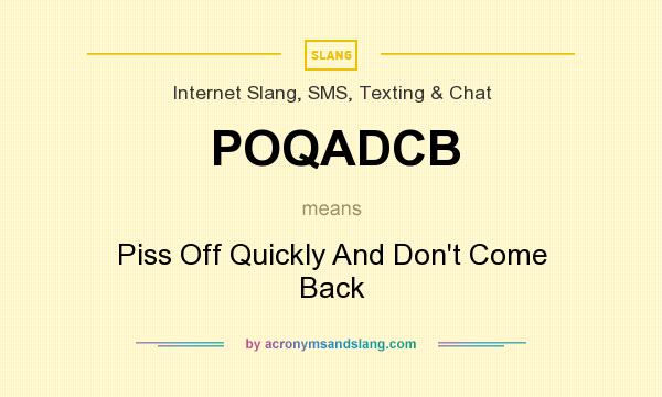What does POQADCB mean? It stands for Piss Off Quickly And Don`t Come Back